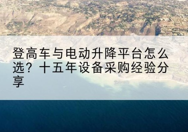 阿拉善左旗登高车厂家厂家-登高车与电动升降平台怎么选？十五年设备采购经验分享